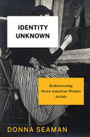Donna Seaman - Identity Unknown: Rediscovering Seven American Women Artists - 9781620407585 - V9781620407585