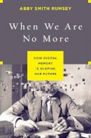 Rumsey, Abby Smith - When We Are No More: How Digital Memory Is Shaping Our Future - 9781620408025 - V9781620408025