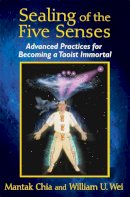 Mantak Chia - Sealing of the Five Senses: Advanced Practices for Becoming a Taoist Immortal - 9781620553114 - V9781620553114