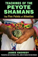 Endredy, James - Teachings of the Peyote Shamans: The Five Points of Attention - 9781620554616 - V9781620554616