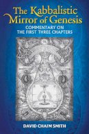 David Chaim Smith - The Kabbalistic Mirror of Genesis: Commentary on the First Three Chapters - 9781620554630 - V9781620554630