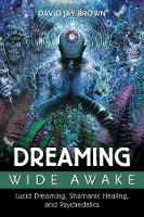 David Jay Brown - Dreaming Wide Awake: Lucid Dreaming, Shamanic Healing, and Psychedelics - 9781620554890 - V9781620554890