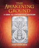David Chaim Smith - The Awakening Ground: A Guide to Contemplative Mysticism - 9781620555330 - V9781620555330