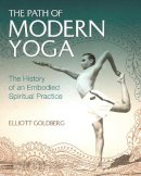Elliott Goldberg - The Path of Modern Yoga: The History of an Embodied Spiritual Practice - 9781620555675 - V9781620555675