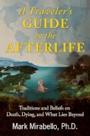 Mark Mirabello - A Traveler´s Guide to the Afterlife: Traditions and Beliefs on Death, Dying, and What Lies Beyond - 9781620555972 - V9781620555972