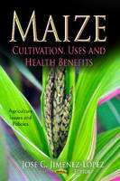 Jose C. Jimenez-Lopez - Maize: Cultivation, Uses & Health Benefits - 9781620815144 - V9781620815144