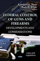 Shaw K.a. - Federal Control of Guns & Firearms: Developments & Considerations - 9781620817445 - V9781620817445