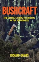 Richard Graves - Bushcraft: The Ultimate Guide to Survival in the Wilderness - 9781620873618 - V9781620873618