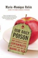 Marie-Monique Robin - Our Daily Poison: From Pesticides to Packaging, How Chemicals Have Contaminated the Food Chain and Are Making Us Sick - 9781620972021 - V9781620972021