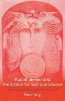 Peter Selg - Rudolf Steiner and the School for Spiritual Science: The Foundation of the 