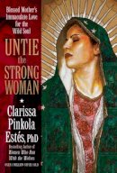 Clarissa Pinkola Estés - Untie the Strong Woman: Blessed Mother´s Immaculate Love for the Wild Soul - 9781622030729 - V9781622030729