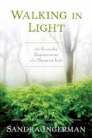 Sandra Ingerman - Walking in Light: The Everyday Empowerment of a Shamanic Life - 9781622034284 - V9781622034284