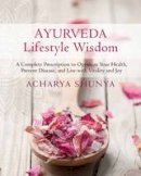 Acharya Shunya - Ayurveda Lifestyle Wisdom: A Complete Prescription to Optimize Your Health, Prevent Disease, and Live with Vitality and Joy - 9781622038275 - V9781622038275