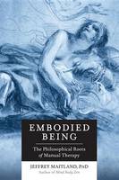 Jeffrey Maitland - Embodied Being: The Philosophical Roots of Manual Therapy - 9781623170264 - V9781623170264