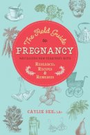 Caylie See L.ac. - The Field Guide to Pregnancy: Navigating New Territory with Research, Recipes, and Remedies - 9781623170899 - V9781623170899