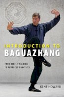Kent Howard - Introduction to Baguazhang: From Circle Walking to Advanced Practices - 9781623171049 - V9781623171049