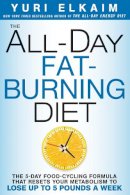 Yuri Elkaim - The All-Day Fat-Burning Diet: The 5-Day Food-Cycling Formula That Resets Your Metabolism To Lose Up to 5 Pounds a Week - 9781623366056 - V9781623366056