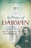 Professor J. David  Pleins - In Praise of Darwin: George Romanes and the Evolution of a Darwinian Believer - 9781623565947 - V9781623565947