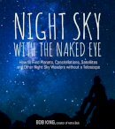 Bob King - Night Sky With the Naked Eye: How to Find Planets, Constellations, Satellites and Other Night Sky Wonders Without a Telescope - 9781624143090 - KSG0024600