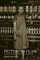 Robert Macieski - Picturing Class: Lewis W. Hine Photographs Child Labor in New England - 9781625341846 - V9781625341846