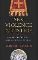 Aline H. Kalbian - Sex, Violence, and Justice: Contraception and the Catholic Church - 9781626161047 - V9781626161047