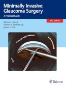 Brian Francis - Minimally Invasive Glaucoma Surgery: A Practical Guide - 9781626231566 - V9781626231566