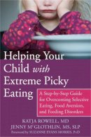 Md Katja Rowell - Helping Your Child with Extreme Picky Eating: A Step-by-Step Guide for Overcoming Selective Eating, Food Aversion, and Feeding Disorders - 9781626251106 - V9781626251106
