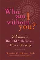 Christina G. Hibbert Psyd - Who Am I Without You?: Fifty-Two Ways to Rebuild Self-Esteem After a Breakup - 9781626251427 - V9781626251427