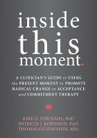Kirk D. Strosahl - Inside This Moment: A Clinician´s Guide to Using the Present Moment to Promote Radical Change in Acceptance and Commitment Therapy - 9781626253247 - V9781626253247