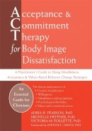Adria Pearson - Acceptance And Commitment Therapy for Body Image Dissatisfaction: A Practitioner´s Guide to Using Mindfulness, Acceptance & Values-Based Behavior Change Strategies (Professional) - 9781626258273 - V9781626258273