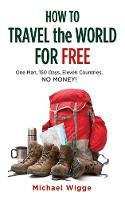 Michael Wigge - How to Travel the World for Free: One Man, 150 Days, Eleven Countries, No Money! - 9781626360310 - V9781626360310