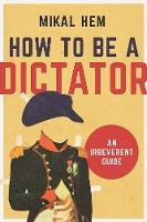 Mikal Hem - How to Be a Dictator: An Irreverent Guide - 9781628726602 - V9781628726602