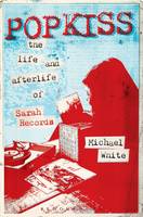 Michael White - Popkiss: The Life and Afterlife of Sarah Records - 9781628922189 - V9781628922189