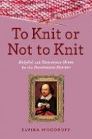 Elvira Woodruff - To Knit or Not to Knit: Helpful and Humorous Hints for the Passionate Knitter - 9781629142111 - V9781629142111