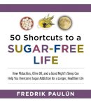 Fredrik Paulún - 50 Shortcuts to a Sugar-Free Life: How Pistachios, Olive Oil, and a Good Night´s Sleep Can Help You Overcome Sugar Addiction for a Longer, Healthier Life - 9781629144092 - V9781629144092