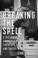 Chris Robe - Breaking the Spell: A History of Anarchist Filmmakers, Videotape Guerrillas, and Digital Ninjas - 9781629632339 - V9781629632339