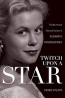 Herbie J Pilato - Twitch Upon a Star: The Bewitched Life and Career of Elizabeth Montgomery - 9781630760250 - V9781630760250