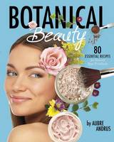Aubre Andrus - Botanical Beauty: 80 Essential Recipes for Natural Spa Products - 9781630790752 - V9781630790752