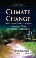 Stablum A - Climate Change: Select Federal Efforts to Monitor Impacts on Water Infrastructure & Resources - 9781631175848 - V9781631175848