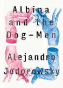Alejandro Jodorowsky - Albina and the Dog-Men - 9781632060549 - V9781632060549