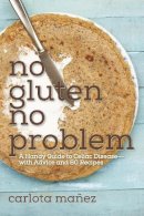 Carlota Máñez - No Gluten, No Problem: A Handy Guide to Celiac Disease?with Advice and 80 Recipes - 9781632203267 - V9781632203267