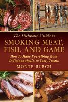 Monte Burch - The Ultimate Guide to Smoking Meat, Fish, and Game: How to Make Everything from Delicious Meals to Tasty Treats - 9781632204714 - V9781632204714