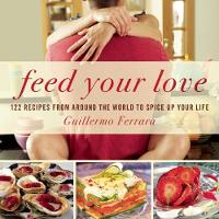 Guillermo Ferrara - Feed Your Love: 122 Recipes from Around the World to Spice Up Your Love Life - 9781632204905 - V9781632204905