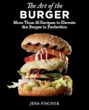 Jens Fischer - The Art of the Burger: More Than 50 Recipes to Elevate America´s Favorite Meal to Perfection - 9781632205087 - V9781632205087