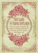 Sarah A. Chrisman (Ed.) - True Ladies and Proper Gentlemen: Victorian Etiquette for Modern-Day Mothers and Fathers, Husbands and Wives, Boys and Girls, Teachers and Students, and More - 9781632205827 - V9781632205827