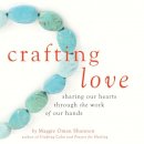 Maggie Oman Shannon - Crafting Love: Sharing Our Hearts through the Work of Our Hands - 9781632280411 - V9781632280411