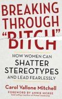 Carol Vallone Mitchell - Breaking Through Bitch: How Women Can Shatter Stereotypes and Lead Fearlessly - 9781632650078 - V9781632650078