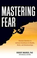 Robert Maurer - Mastering Fear: Harness Emotion to Achieve Excellence in Health, Work, and Relationships - 9781632650115 - V9781632650115