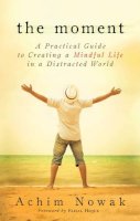 Achim Nowak - The Moment: A Practical Guide to Creating a Mindful Life in a Distracted World - 9781632650221 - V9781632650221