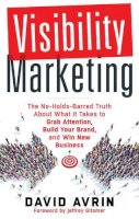 David Avrin - Visibility Marketing: The No-Holds-Barred Truth About What it Takes to Grab Attention, Build Your Brand, and Win New Business - 9781632650368 - V9781632650368